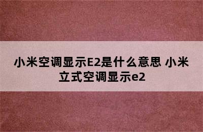 小米空调显示E2是什么意思 小米立式空调显示e2